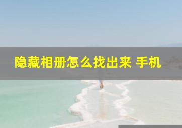 隐藏相册怎么找出来 手机